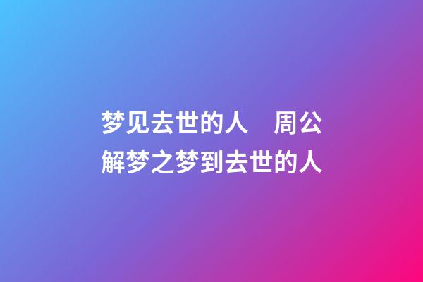 梦见去世的人　周公解梦之梦到去世的人